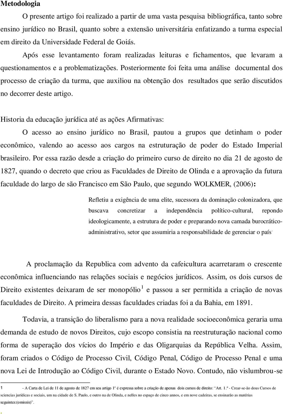 Posteriormente foi feita uma análise documental dos processo de criação da turma, que auxiliou na obtenção dos resultados que serão discutidos no decorrer deste artigo.