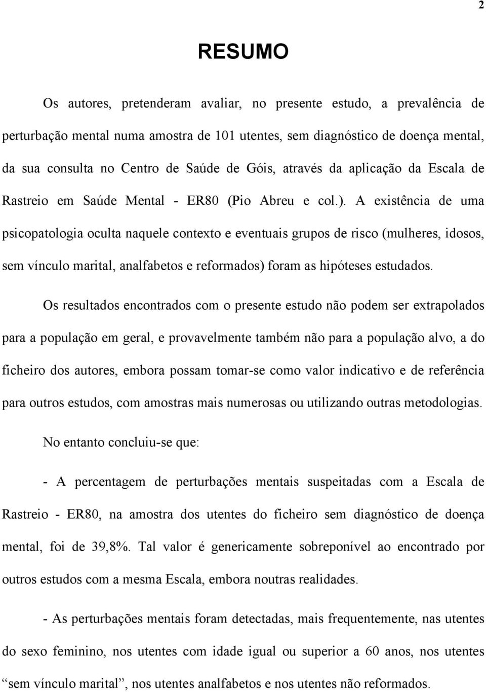 A existência de uma psicopatologia oculta naquele contexto e eventuais grupos de risco (mulheres, idosos, sem vínculo marital, analfabetos e reformados) foram as hipóteses estudados.