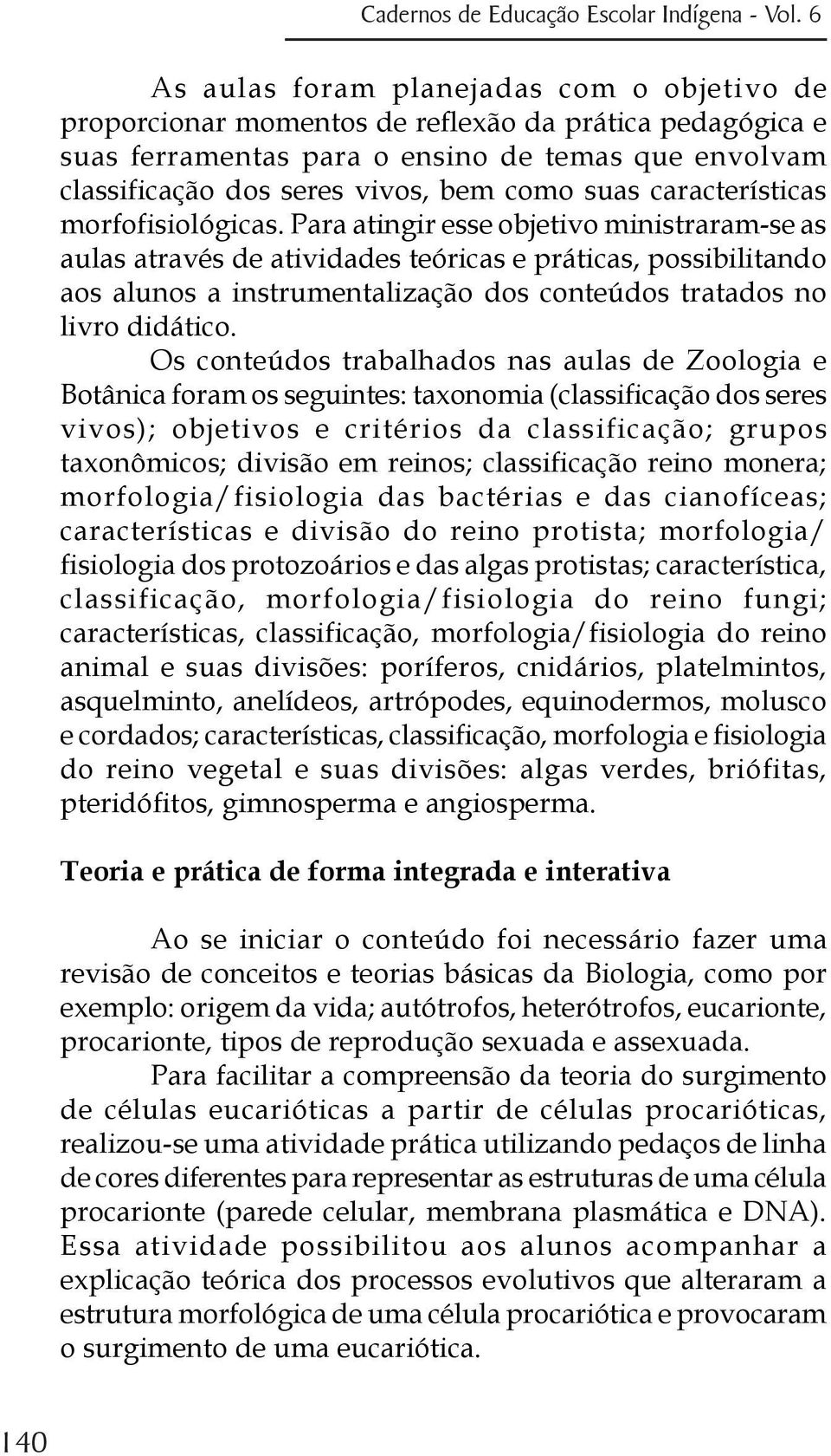 Para atingir esse objetivo ministraram-se as aulas através de atividades teóricas e práticas, possibilitando aos alunos a instrumentalização dos conteúdos tratados no livro didático.