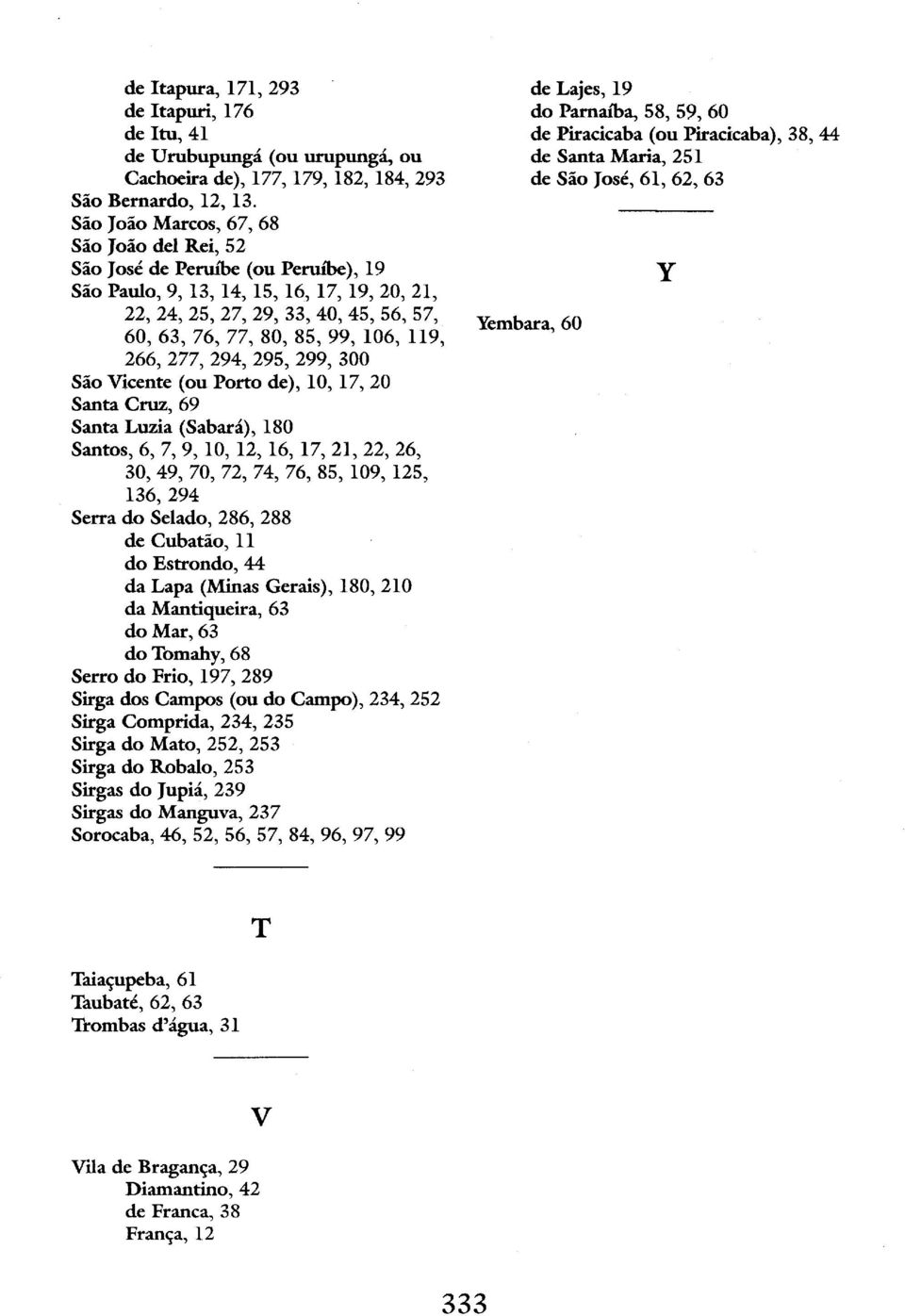 106, 119, 266, 277, 294, 295, 299, 300 São Vicente (ou Porto de), 10, 17, 20 Santa Cruz, 69 Santa Luzia (Sabará), 180 Santos, 6, 7, 9, 10, 12, 16, 17, 21, 22, 26, 30, 49, 70, 72, 74, 76, 85, 109,