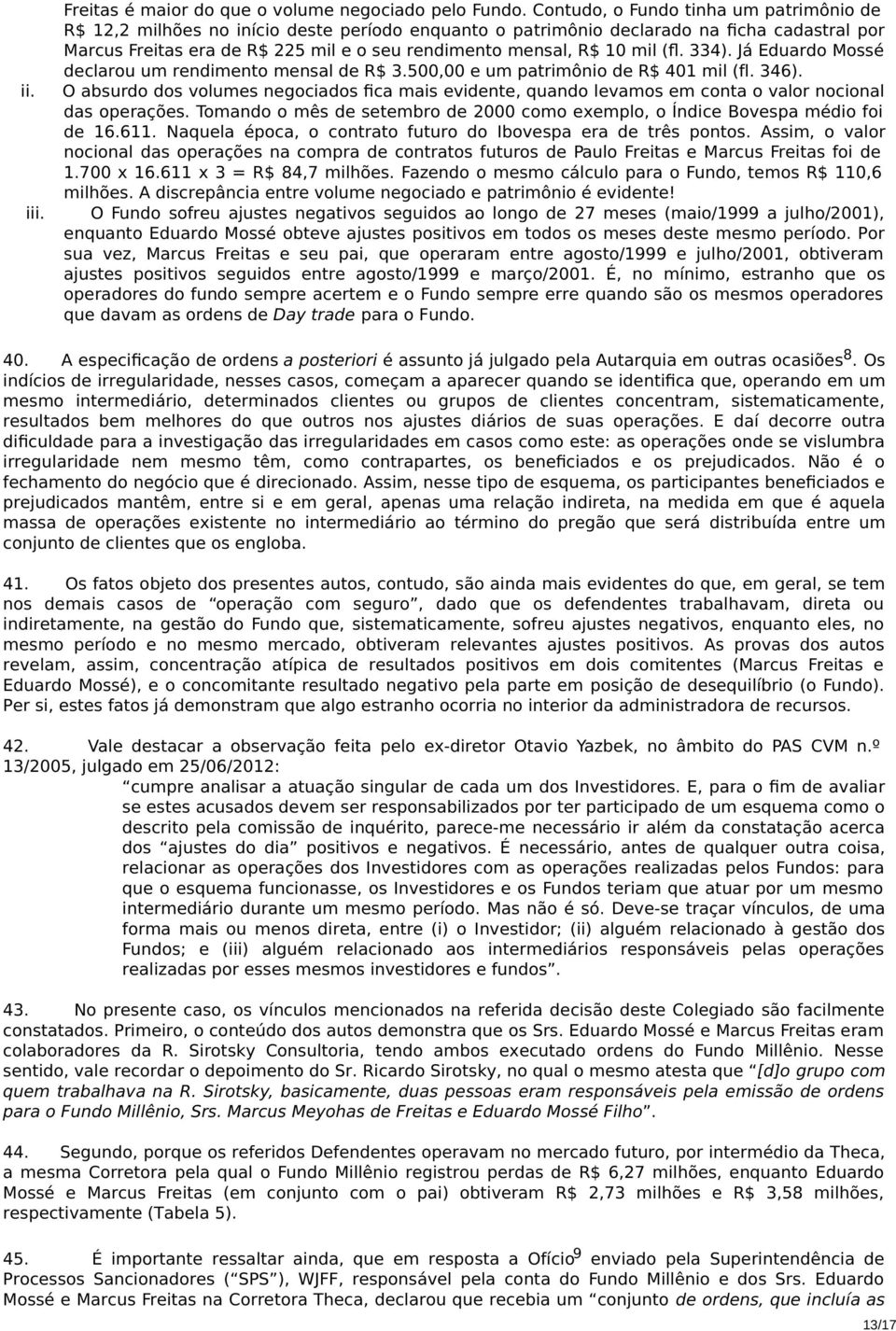 10 mil (fl. 334). Já Eduardo Mossé declarou um rendimento mensal de R$ 3.500,00 e um patrimônio de R$ 401 mil (fl. 346).