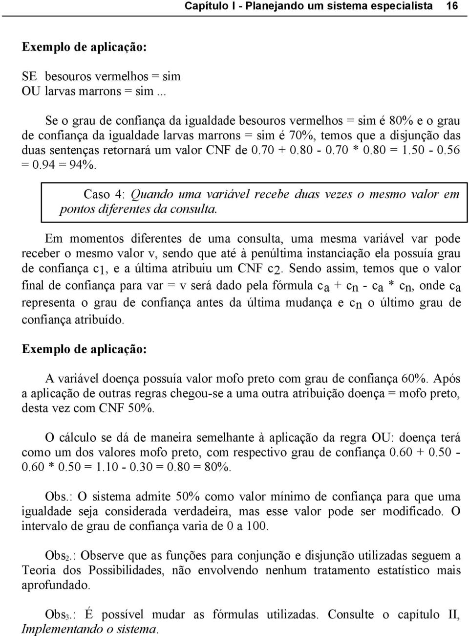 70 + 0.80-0.70 * 0.80 = 1.50-0.56 = 0.94 = 94%. Caso 4: Quando uma variável recebe duas vezes o mesmo valor em pontos diferentes da consulta.