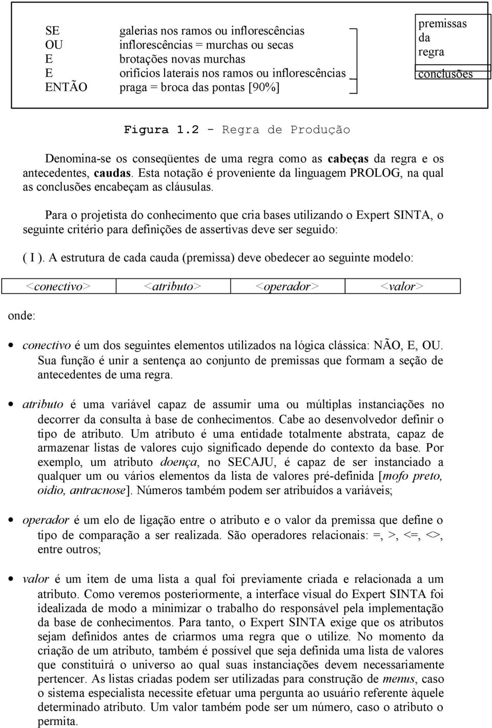 Esta notação é proveniente da linguagem PROLOG, na qual as conclusões encabeçam as cláusulas.