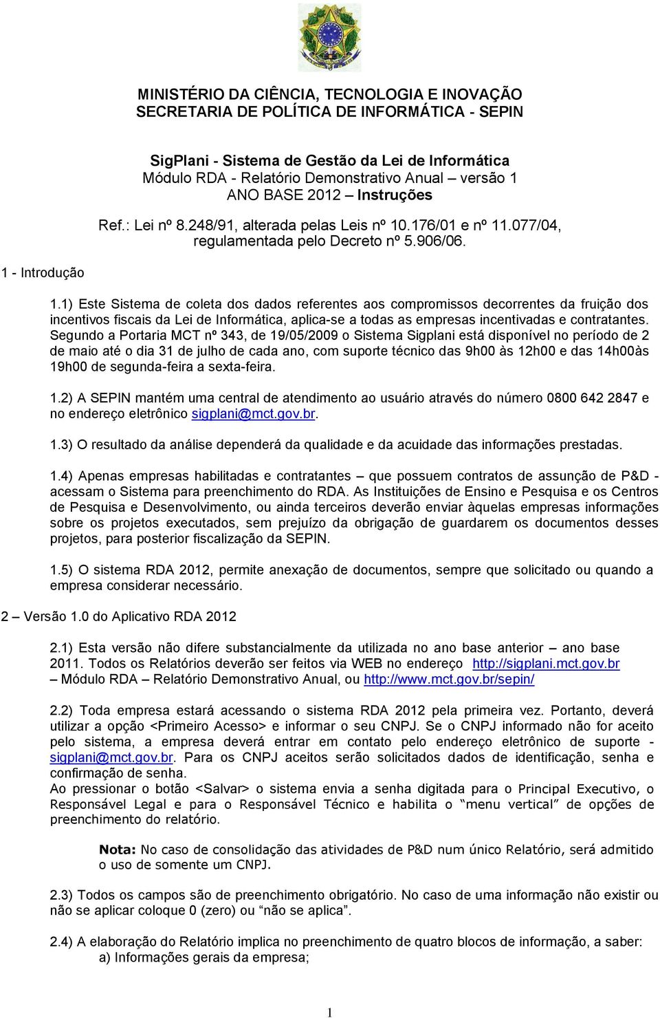 1) Este Sistema de coleta dos dados referentes aos compromissos decorrentes da fruição dos incentivos fiscais da Lei de Informática, aplica-se a todas as empresas incentivadas e contratantes.