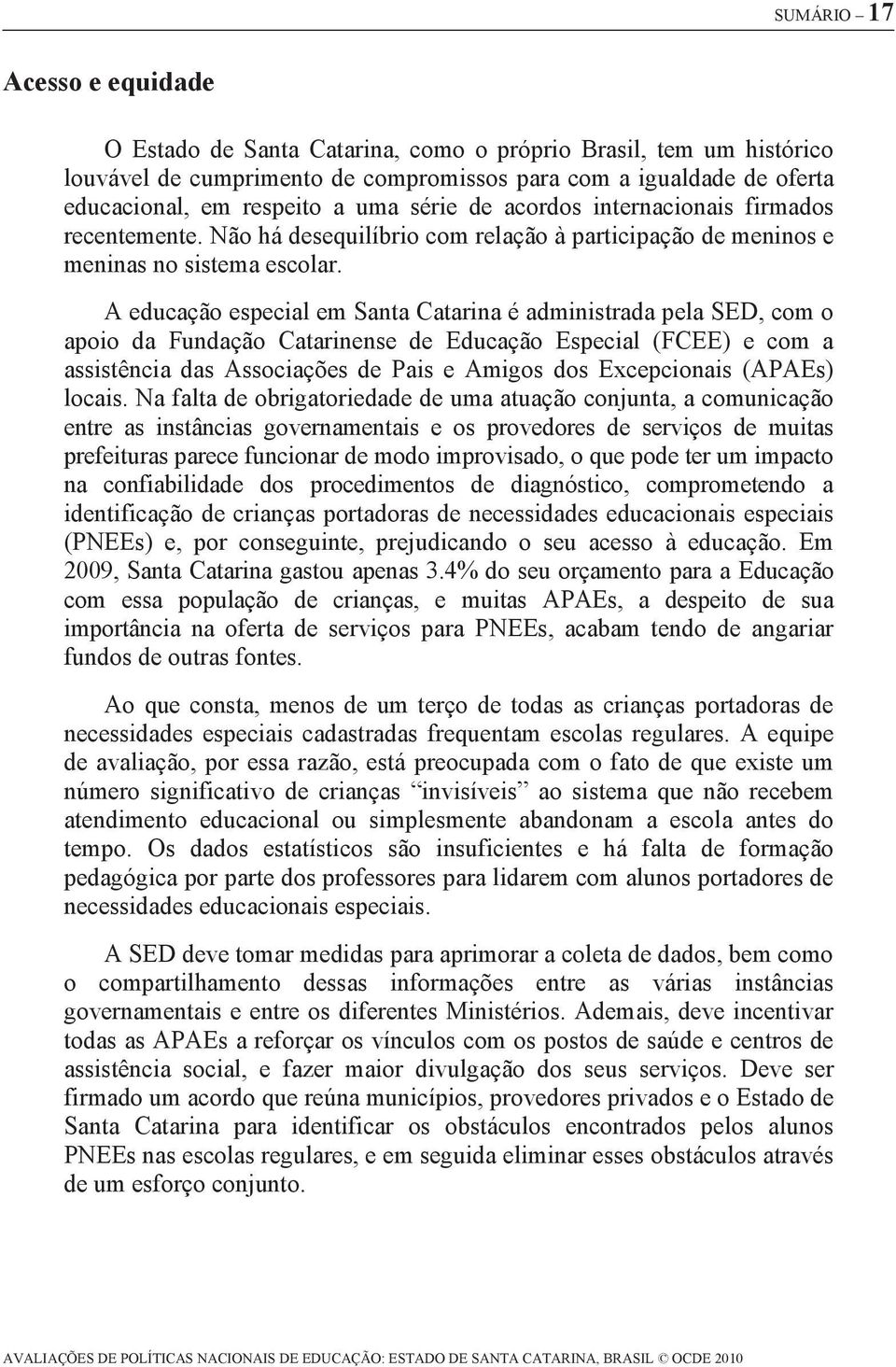 A educação especial em Santa Catarina é administrada pela SED, com o apoio da Fundação Catarinense de Educação Especial (FCEE) e com a assistência das Associações de Pais e Amigos dos Excepcionais