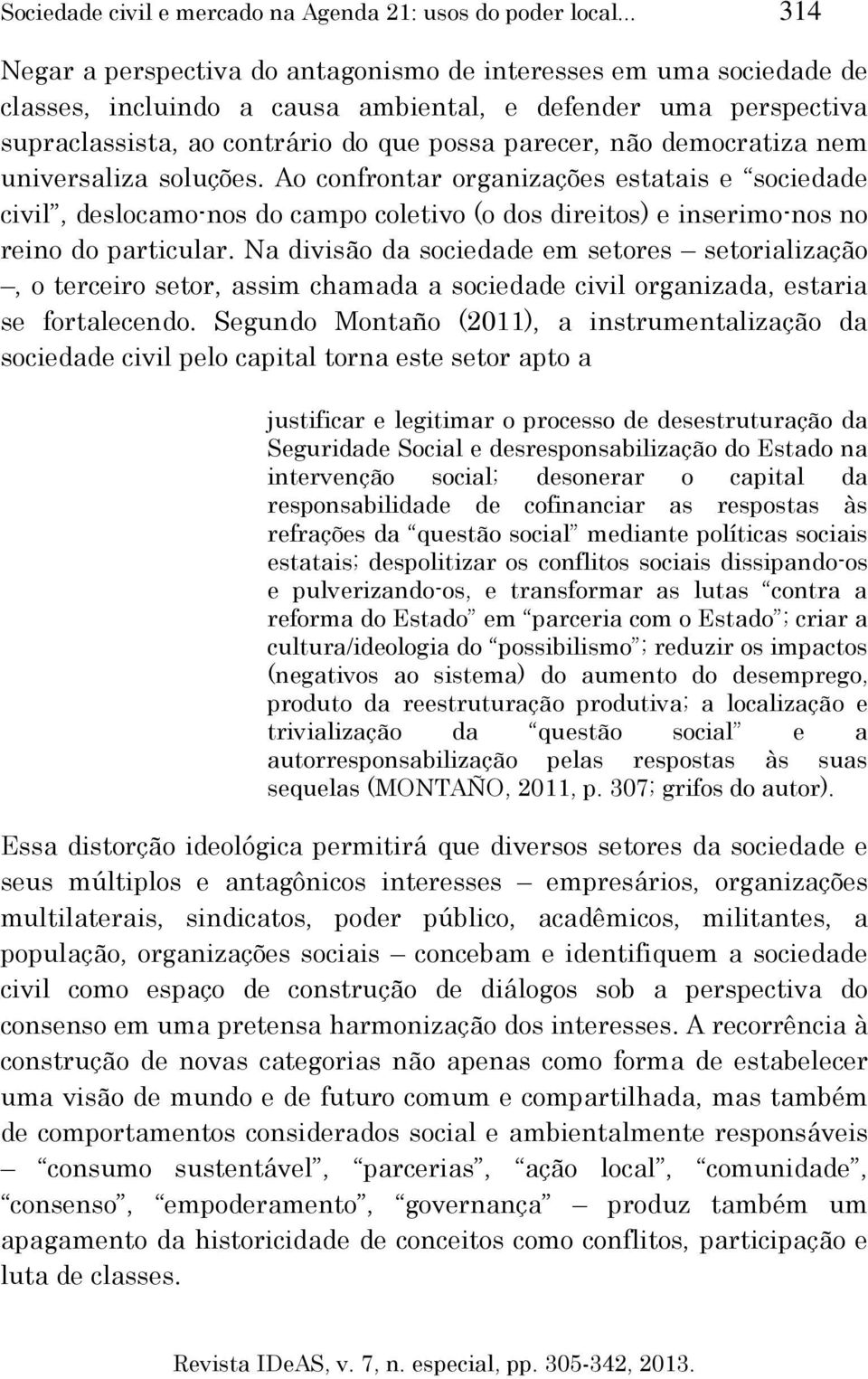 democratiza nem universaliza soluções. Ao confrontar organizações estatais e sociedade civil, deslocamo-nos do campo coletivo (o dos direitos) e inserimo-nos no reino do particular.