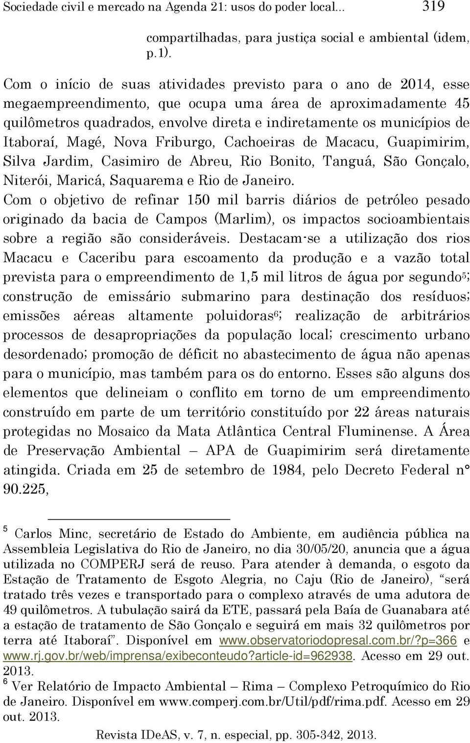 Itaboraí, Magé, Nova Friburgo, Cachoeiras de Macacu, Guapimirim, Silva Jardim, Casimiro de Abreu, Rio Bonito, Tanguá, São Gonçalo, Niterói, Maricá, Saquarema e Rio de Janeiro.