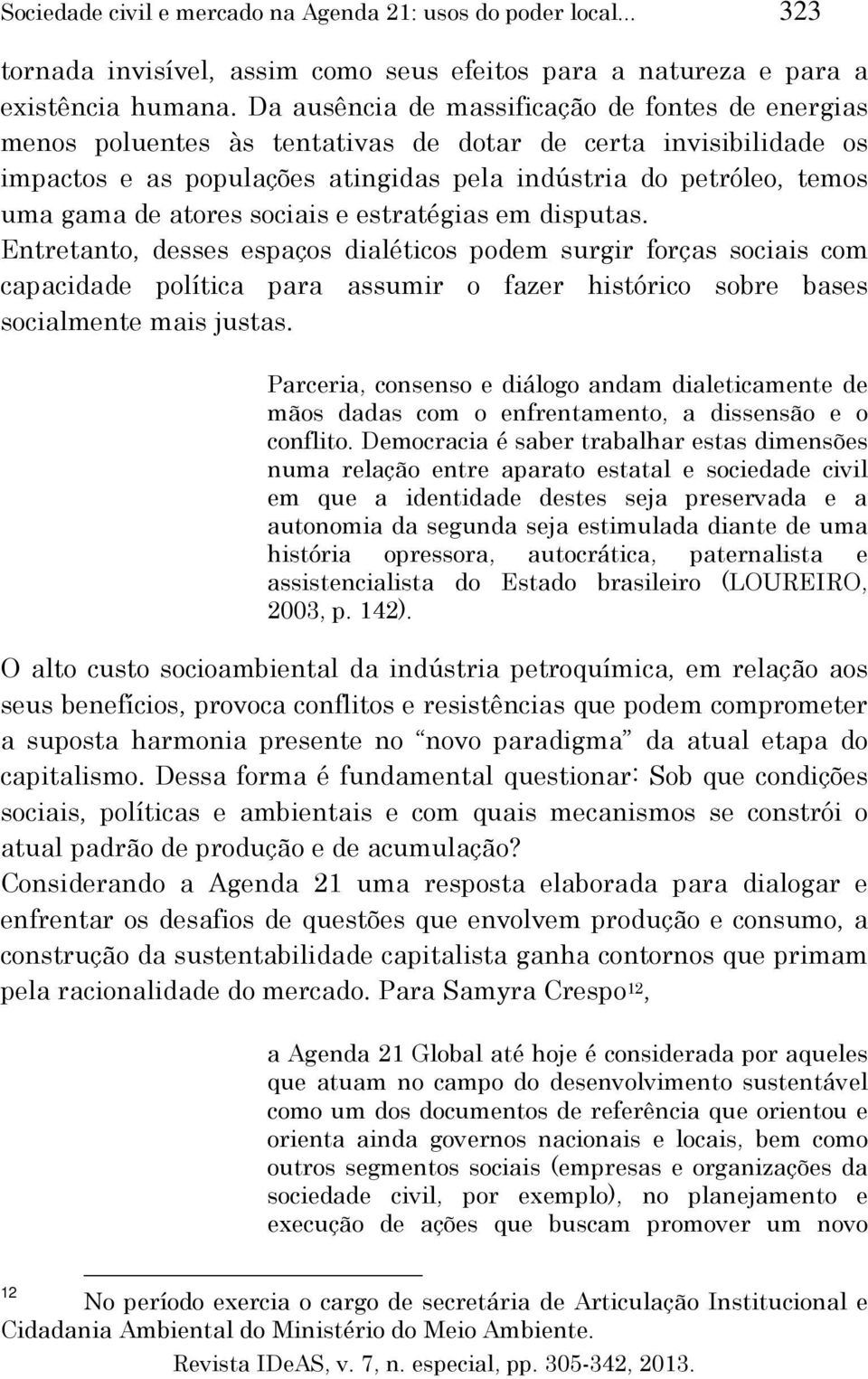 atores sociais e estratégias em disputas. Entretanto, desses espaços dialéticos podem surgir forças sociais com capacidade política para assumir o fazer histórico sobre bases socialmente mais justas.