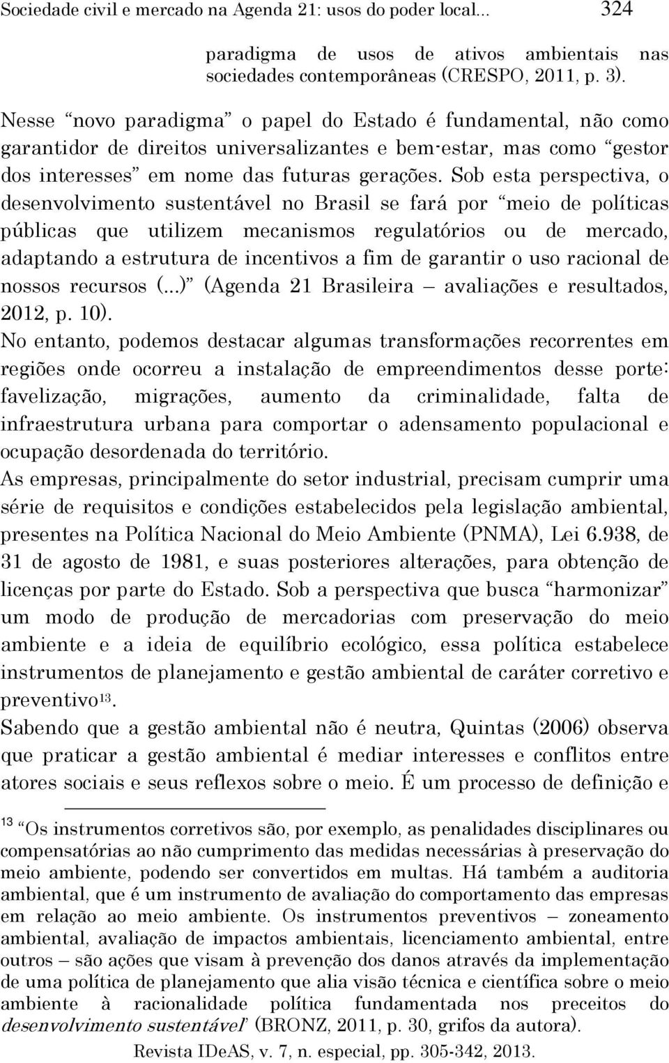 Sob esta perspectiva, o desenvolvimento sustentável no Brasil se fará por meio de políticas públicas que utilizem mecanismos regulatórios ou de mercado, adaptando a estrutura de incentivos a fim de