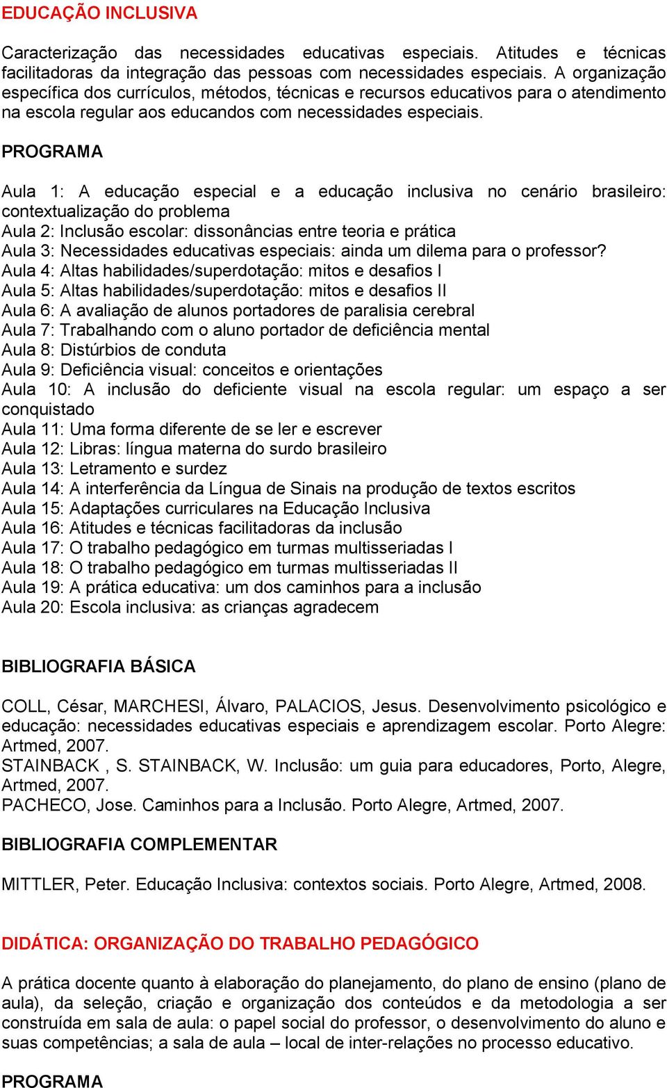 Aula 1: A educação especial e a educação inclusiva no cenário brasileiro: contextualização do problema Aula 2: Inclusão escolar: dissonâncias entre teoria e prática Aula 3: Necessidades educativas