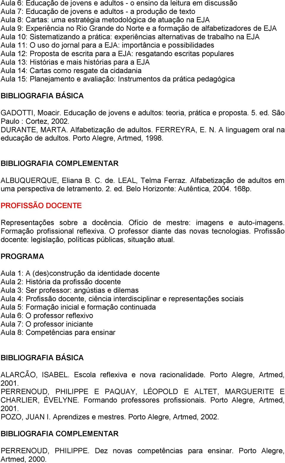 importância e possibilidades Aula 12: Proposta de escrita para a EJA: resgatando escritas populares Aula 13: Histórias e mais histórias para a EJA Aula 14: Cartas como resgate da cidadania Aula 15: