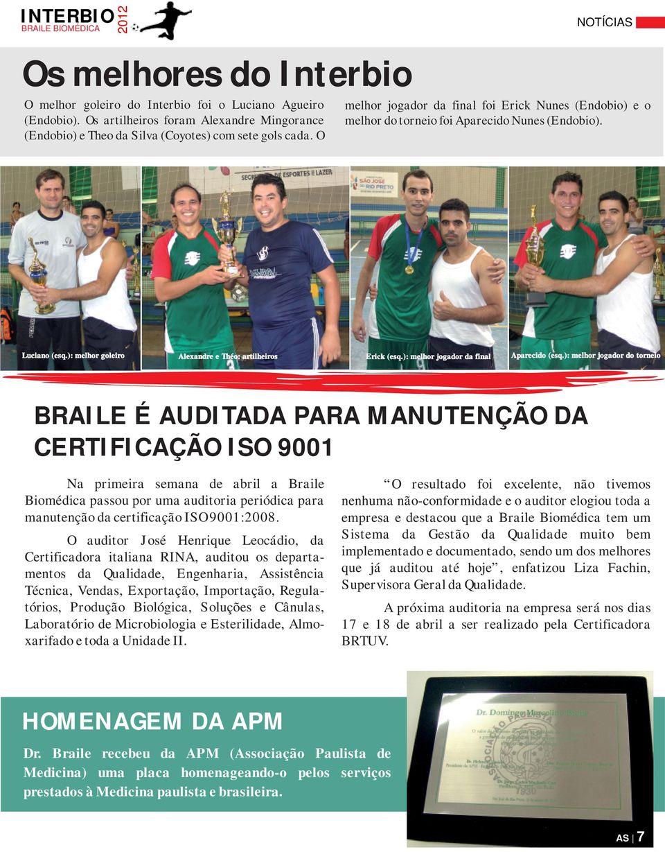 O NOTÍCIAS melhor jogador da final foi Erick Nunes (Endobio) e o melhor do torneio foi Aparecido Nunes (Endobio). Luciano (esq.): melhor goleiro Alexandre e Théo: artilheiros Erick (esq.