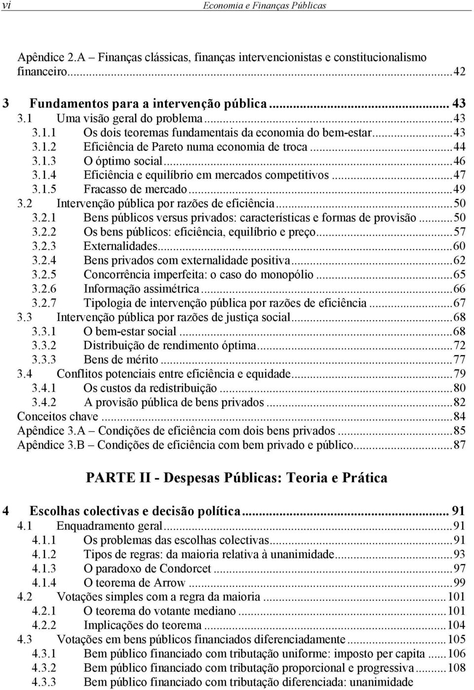 .. 47 3.1.5 Fracasso de mercado... 49 3.2 Intervenção pública por razões de eficiência... 50 3.2.1 Bens públicos versus privados: características e formas de provisão... 50 3.2.2 Os bens públicos: eficiência, equilíbrio e preço.