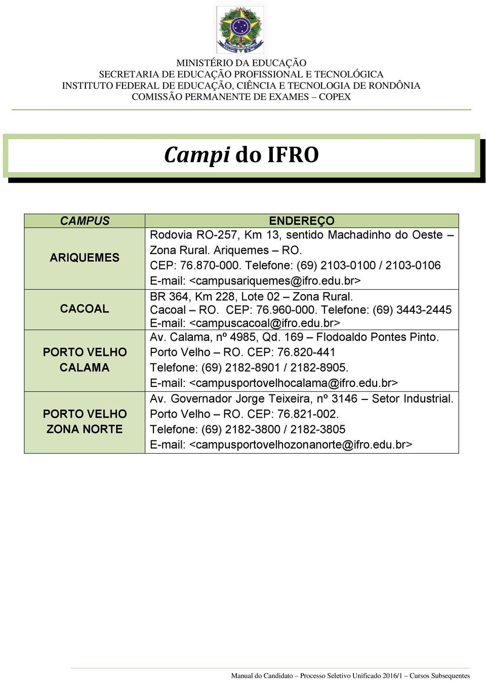 Telefone: (69) 3443-2445 E-mail: <campuscacoal@ifro.edu.br> Av. Calama, nº 4985, Qd. 169 Flodoaldo Pontes Pinto. Porto Velho RO. CEP: 76.
