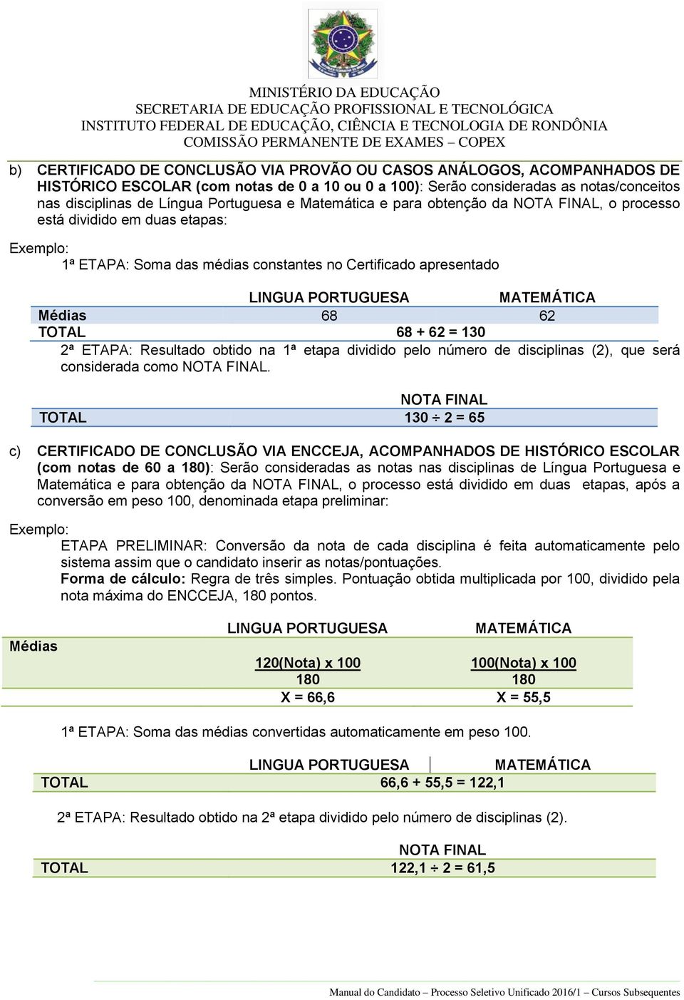 Médias 68 62 TOTAL 68 + 62 = 130 2ª ETAPA: Resultado obtido na 1ª etapa dividido pelo número de disciplinas (2), que será considerada como NOTA FINAL.