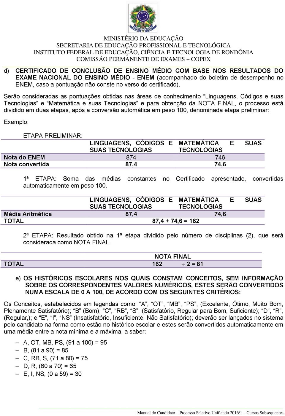 Serão consideradas as pontuações obtidas nas áreas de conhecimento Linguagens, Códigos e suas Tecnologias e Matemática e suas Tecnologias e para obtenção da NOTA FINAL, o processo está dividido em