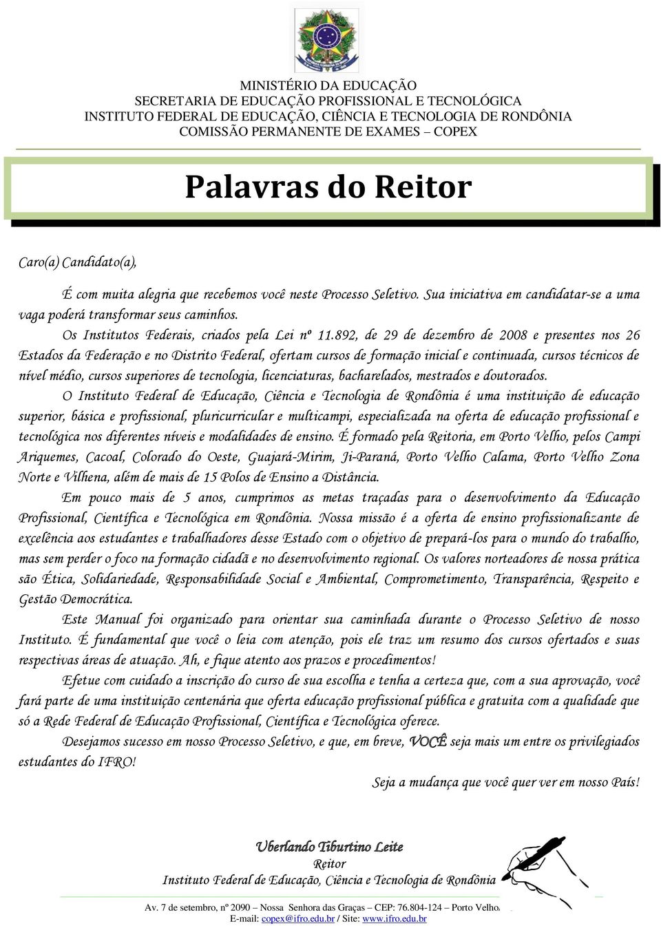 892, de 29 de dezembro de 2008 e presentes nos 26 Estados da Federação e no Distrito Federal, ofertam cursos de formação inicial e continuada, cursos técnicos de nível médio, cursos superiores de