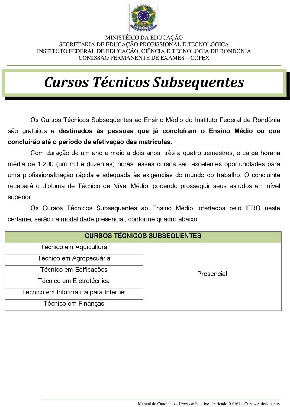 200 (um mil e duzentas) horas, esses cursos são excelentes oportunidades para uma profissionalização rápida e adequada às exigências do mundo do trabalho.