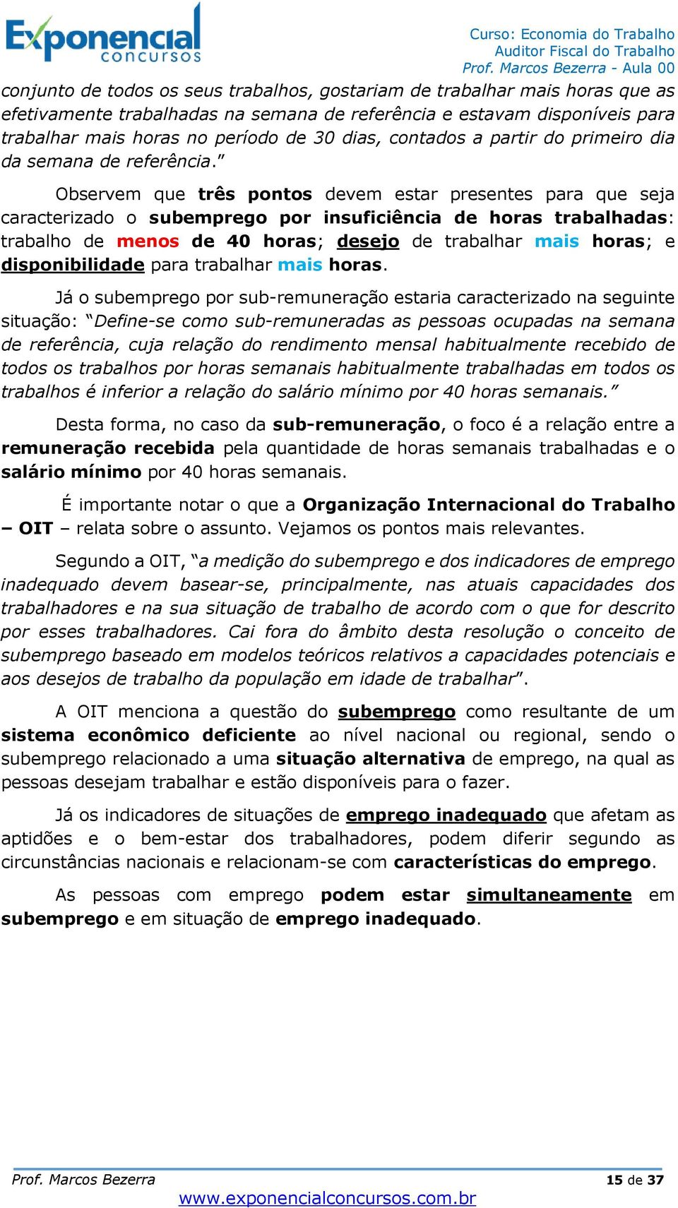 Observem que três pontos devem estar presentes para que seja caracterizado o subemprego por insuficiência de horas trabalhadas: trabalho de menos de 40 horas; desejo de trabalhar mais horas; e