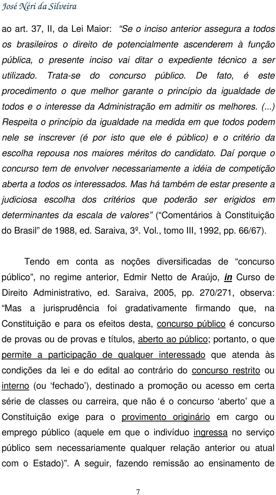 Trata-se do concurso público. De fato, é este procedimento o que melhor garante o princípio da igualdade de todos e o interesse da Administração em admitir os melhores. (.