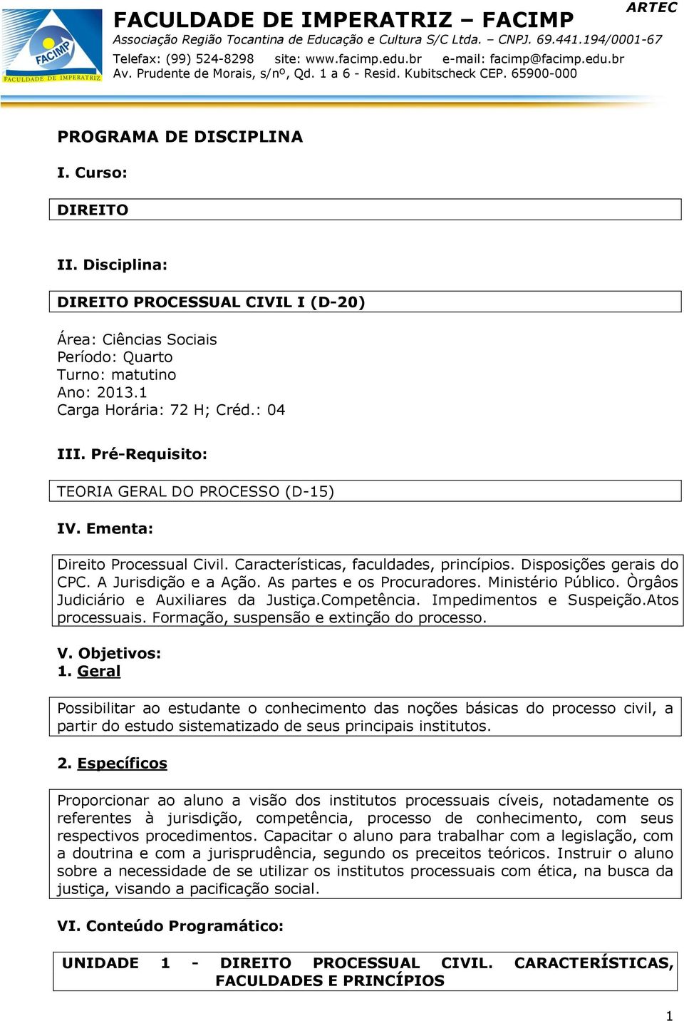 As partes e os Procuradores. Ministério Público. Òrgâos Judiciário e Auxiliares da Justiça.Competência. Impedimentos e Suspeição.Atos processuais. Formação, suspensão e extinção do processo. V.