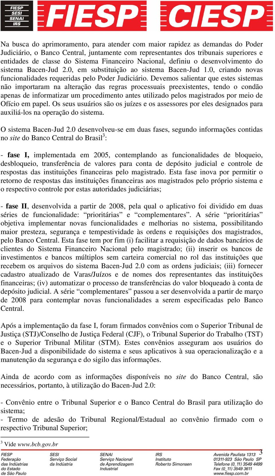 Devemos salientar que estes sistemas não importaram na alteração das regras processuais preexistentes, tendo o condão apenas de informatizar um procedimento antes utilizado pelos magistrados por meio