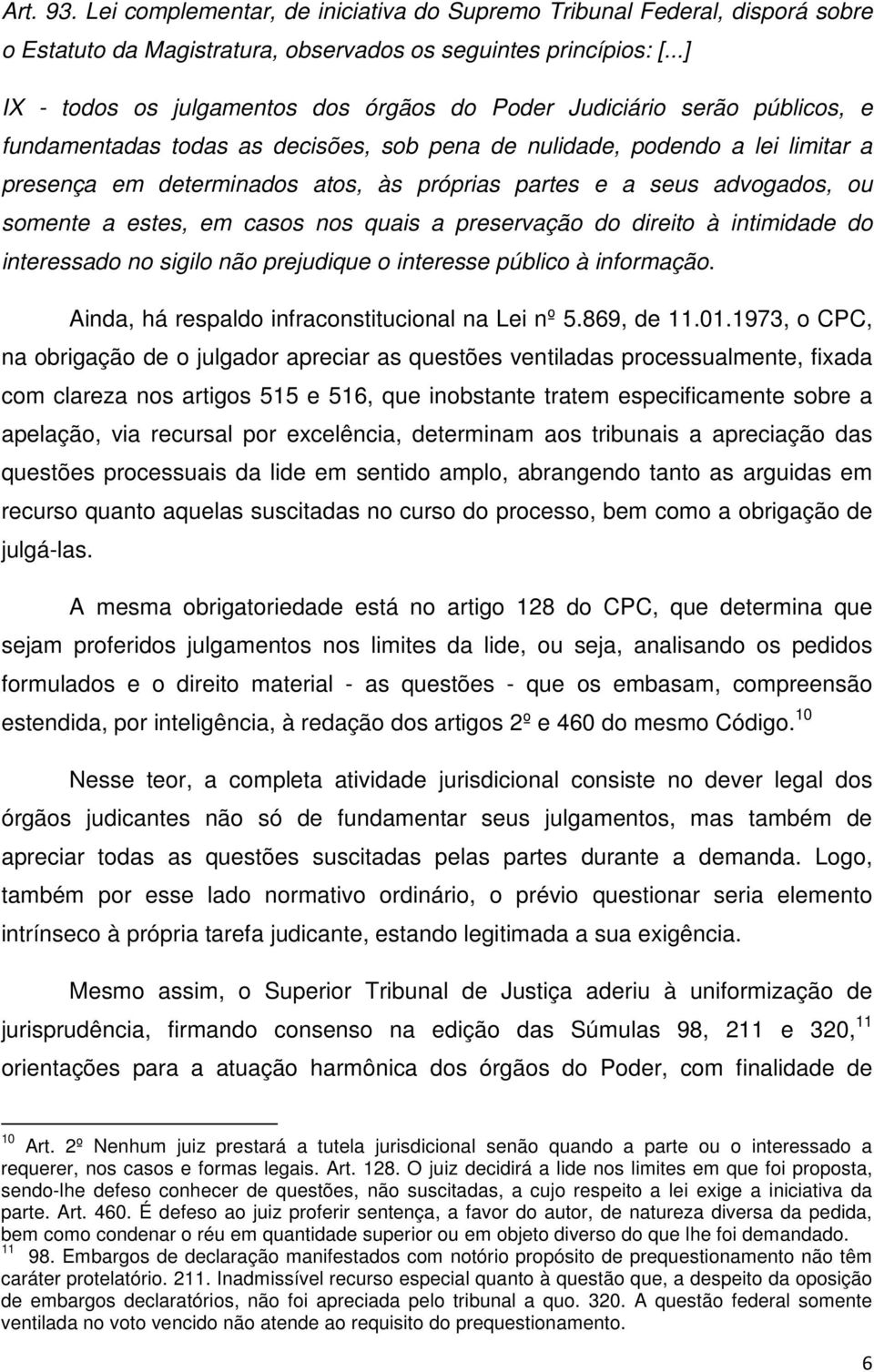 próprias partes e a seus advogados, ou somente a estes, em casos nos quais a preservação do direito à intimidade do interessado no sigilo não prejudique o interesse público à informação.