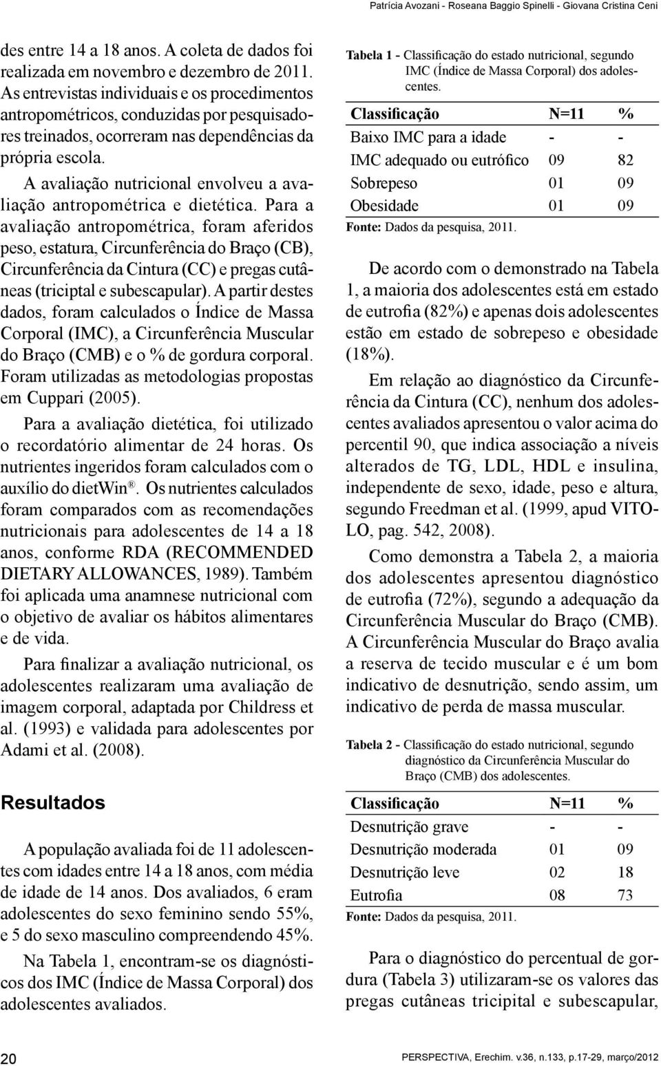 A avaliação nutricional envolveu a avaliação antropométrica e dietética.