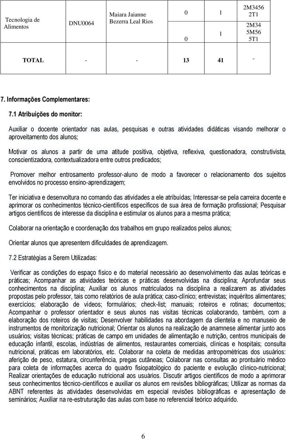 positiva, objetiva, reflexiva, questionadora, construtivista, conscientizadora, contextualizadora entre outros predicados; Promover melhor entrosamento professor-aluno de modo a favorecer o