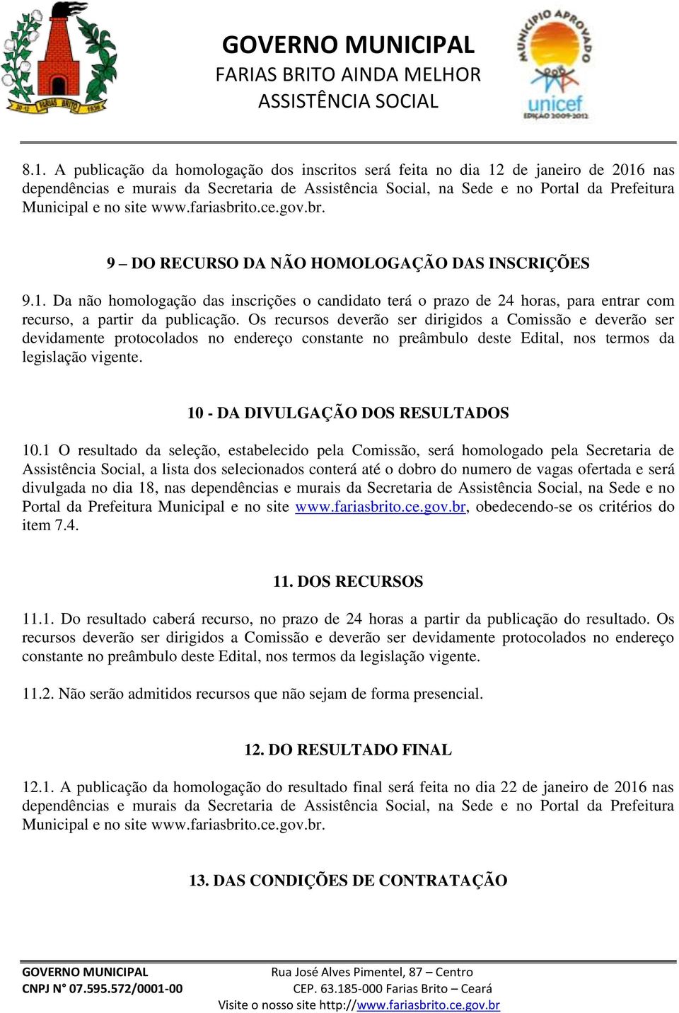 Da não homologação das inscrições o candidato terá o prazo de 24 horas, para entrar com recurso, a partir da publicação.