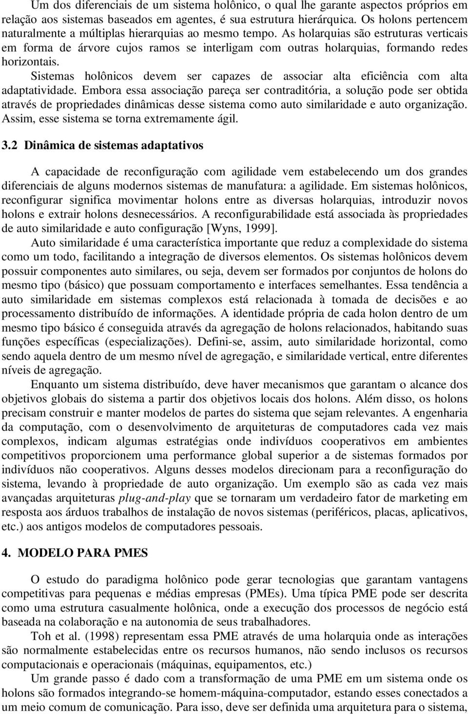 As holarquias são estruturas verticais em forma de árvore cujos ramos se interligam com outras holarquias, formando redes horizontais.