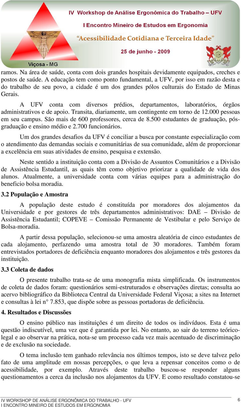 A UFV conta com diversos prédios, departamentos, laboratórios, órgãos administrativos e de apoio. Transita, diariamente, um contingente em torno de 12.000 pessoas em seu campus.