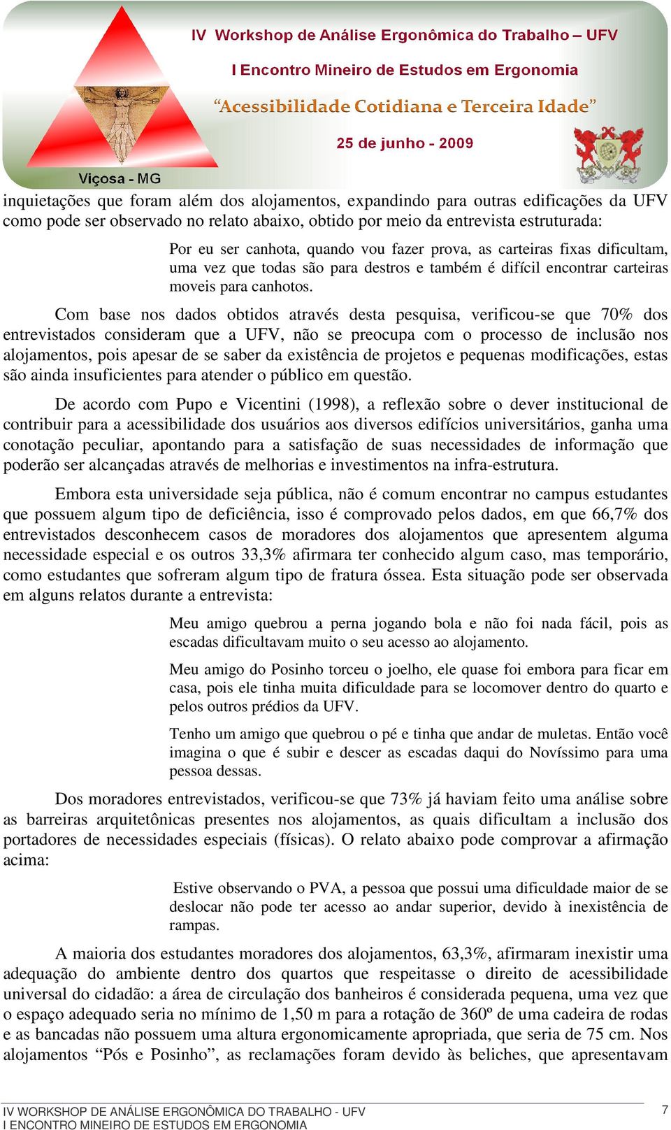 Com base nos dados obtidos através desta pesquisa, verificou-se que 70% dos entrevistados consideram que a UFV, não se preocupa com o processo de inclusão nos alojamentos, pois apesar de se saber da