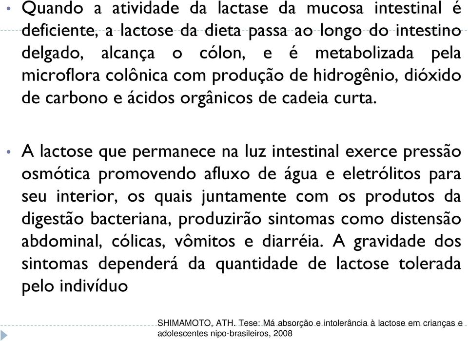 A lactose que permanece na luz intestinal exerce pressão osmótica promovendo afluxo de água e eletrólitos para seu interior, os quais juntamente com os produtos da digestão