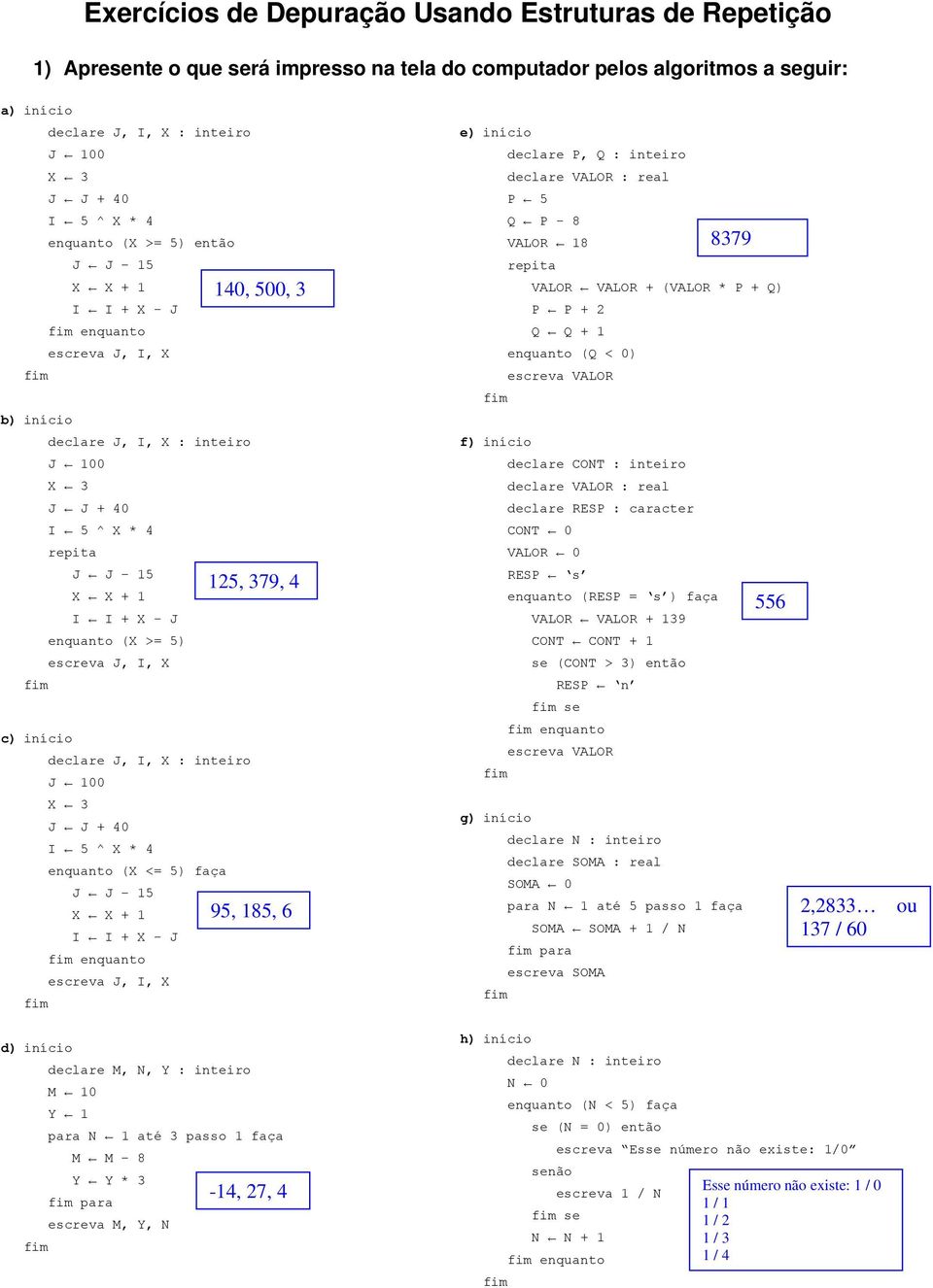 declare J, I, X : inteiro J 100 X 3 J J + 40 I 5 ^ X * 4 enquanto (X <= 5) faça J J 15 X X + 1 I I + X - J enquanto escreva J, I, X 140, 500, 3 125, 379, 4 95, 185, 6 e) declare P, Q : inteiro