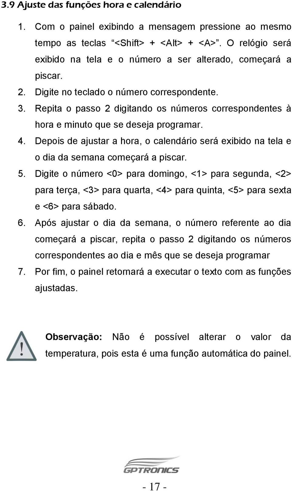 Repita o passo 2 digitando os números correspondentes à hora e minuto que se deseja programar. 4. Depois de ajustar a hora, o calendário será exibido na tela e o dia da semana começará a piscar. 5.