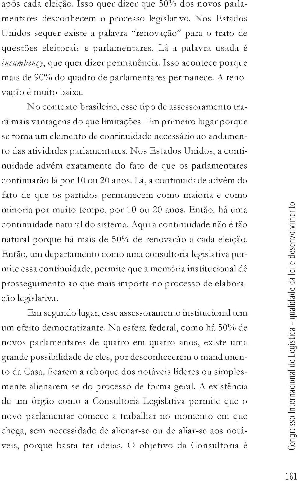 Isso acontece porque mais de 90% do quadro de parlamentares permanece. A renovação é muito baixa. No contexto brasileiro, esse tipo de assessoramento trará mais vantagens do que limitações.