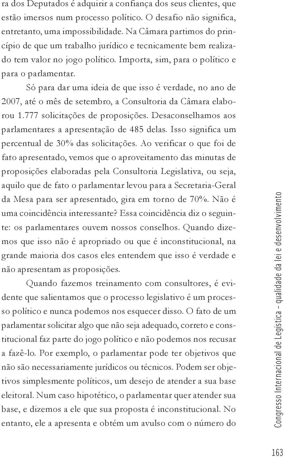 Só para dar uma ideia de que isso é verdade, no ano de 2007, até o mês de setembro, a Consultoria da Câmara elaborou 1.777 solicitações de proposições.