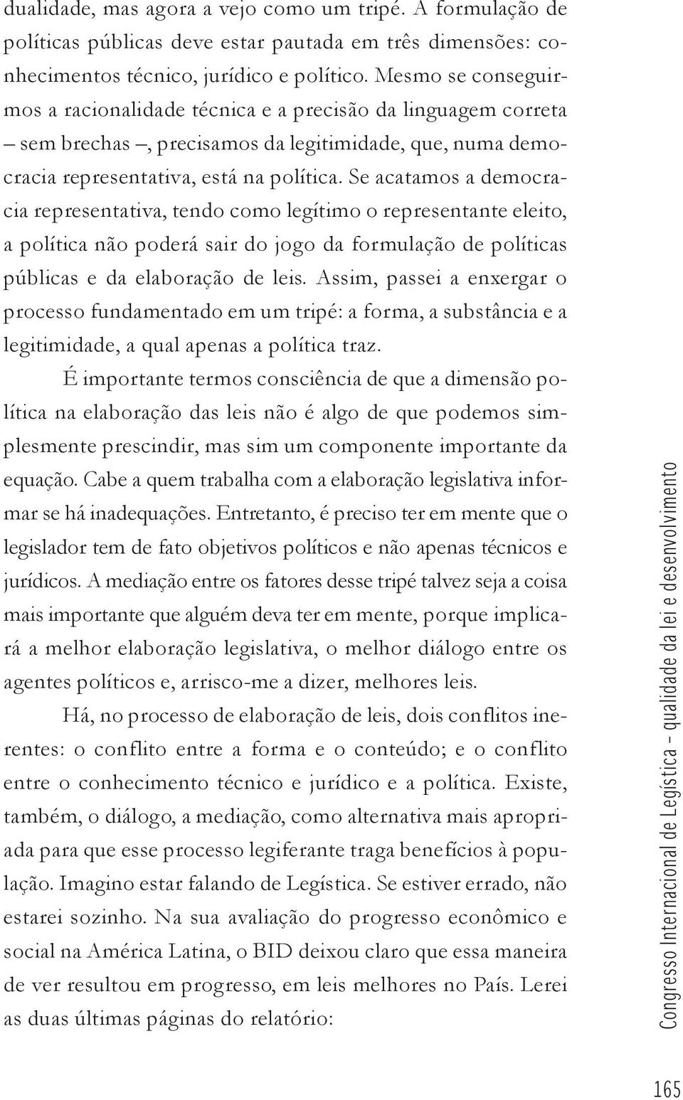 Se acatamos a democracia representativa, tendo como legítimo o representante eleito, a política não poderá sair do jogo da formulação de políticas públicas e da elaboração de leis.