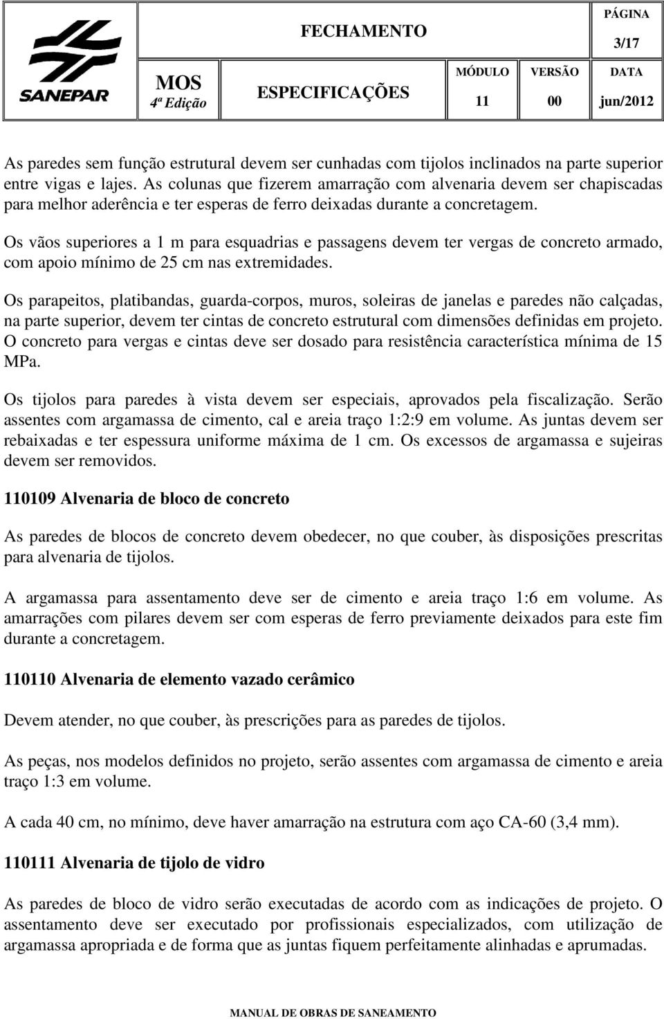 Os vãos superiores a 1 m para esquadrias e passagens devem ter vergas de concreto armado, com apoio mínimo de 25 cm nas extremidades.