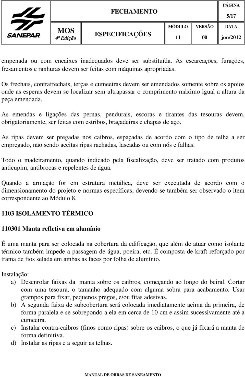 As emendas e ligações das pernas, pendurais, escoras e tirantes das tesouras devem, obrigatoriamente, ser feitas com estribos, braçadeiras e chapas de aço.