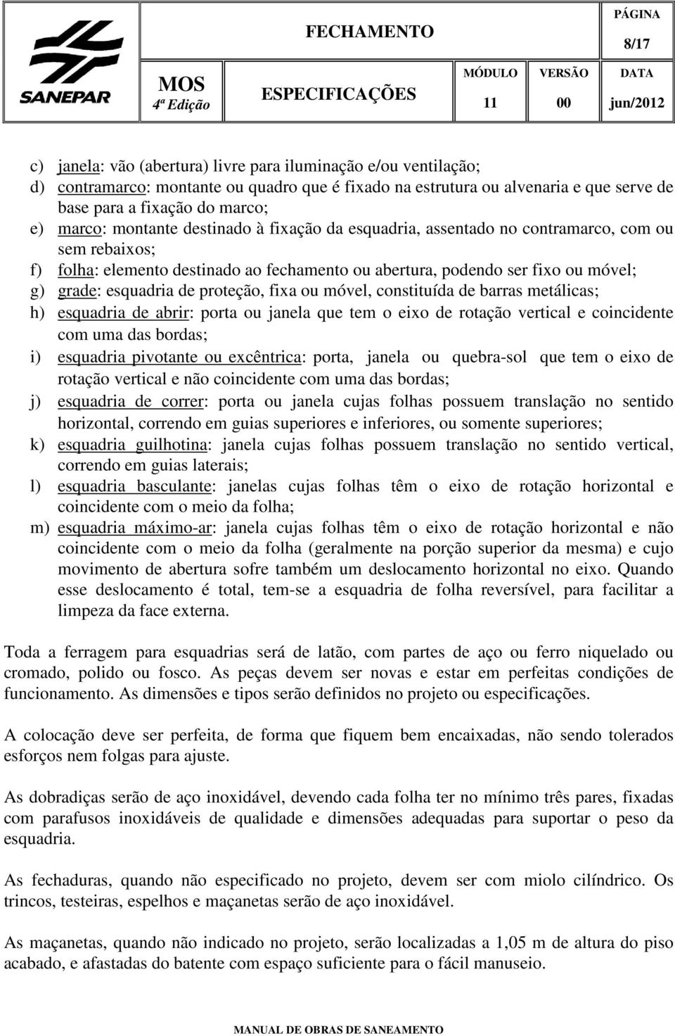 proteção, fixa ou móvel, constituída de barras metálicas; h) esquadria de abrir: porta ou janela que tem o eixo de rotação vertical e coincidente com uma das bordas; i) esquadria pivotante ou