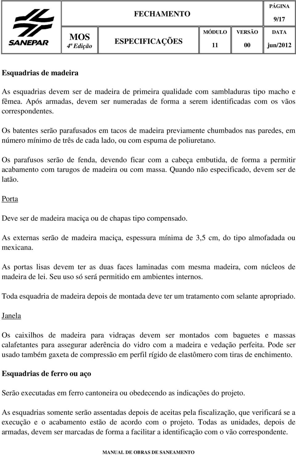 Os batentes serão parafusados em tacos de madeira previamente chumbados nas paredes, em número mínimo de três de cada lado, ou com espuma de poliuretano.