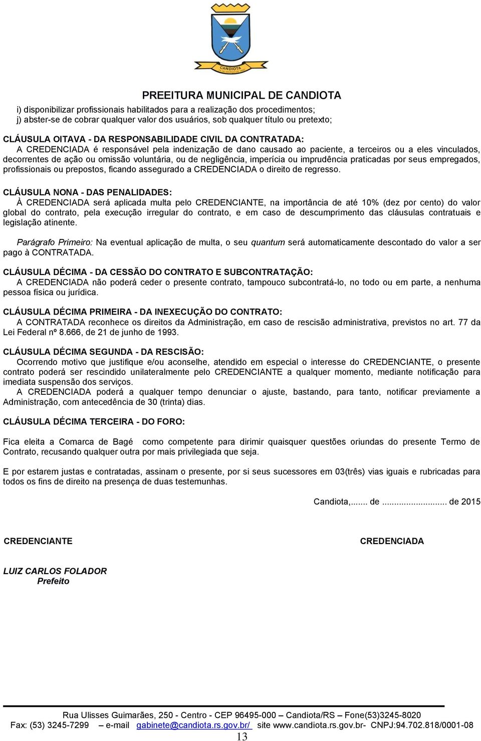 negligência, imperícia ou imprudência praticadas por seus empregados, profissionais ou prepostos, ficando assegurado a CREDENCIADA o direito de regresso.