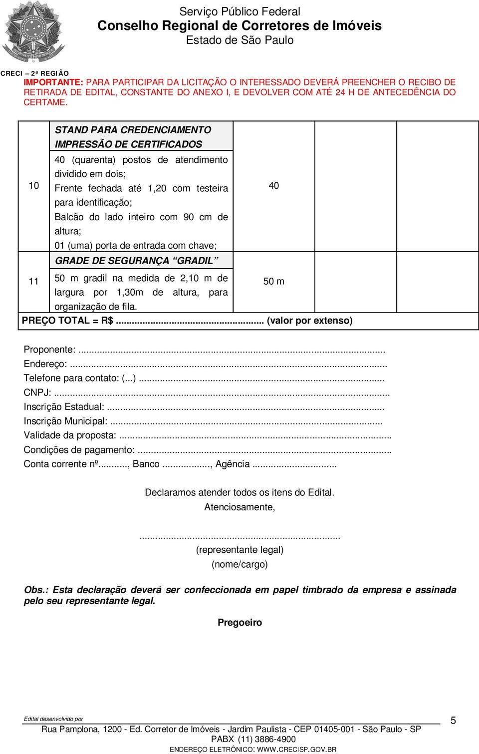 .. (valor por extenso) 11 Proponente:... Endereço:... Telefone para contato: (...)... CNPJ:... Inscrição Estadual:... Inscrição Municipal:... Validade da proposta:... Condições de pagamento:.