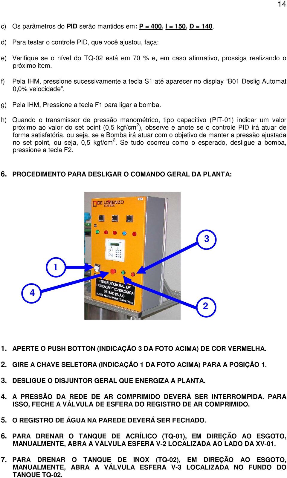 f) Pela IHM, pressione sucessivamente a tecla S1 até aparecer no display B01 Deslig Automat 0,0% velocidade. g) Pela IHM, Pressione a tecla F1 para ligar a bomba.