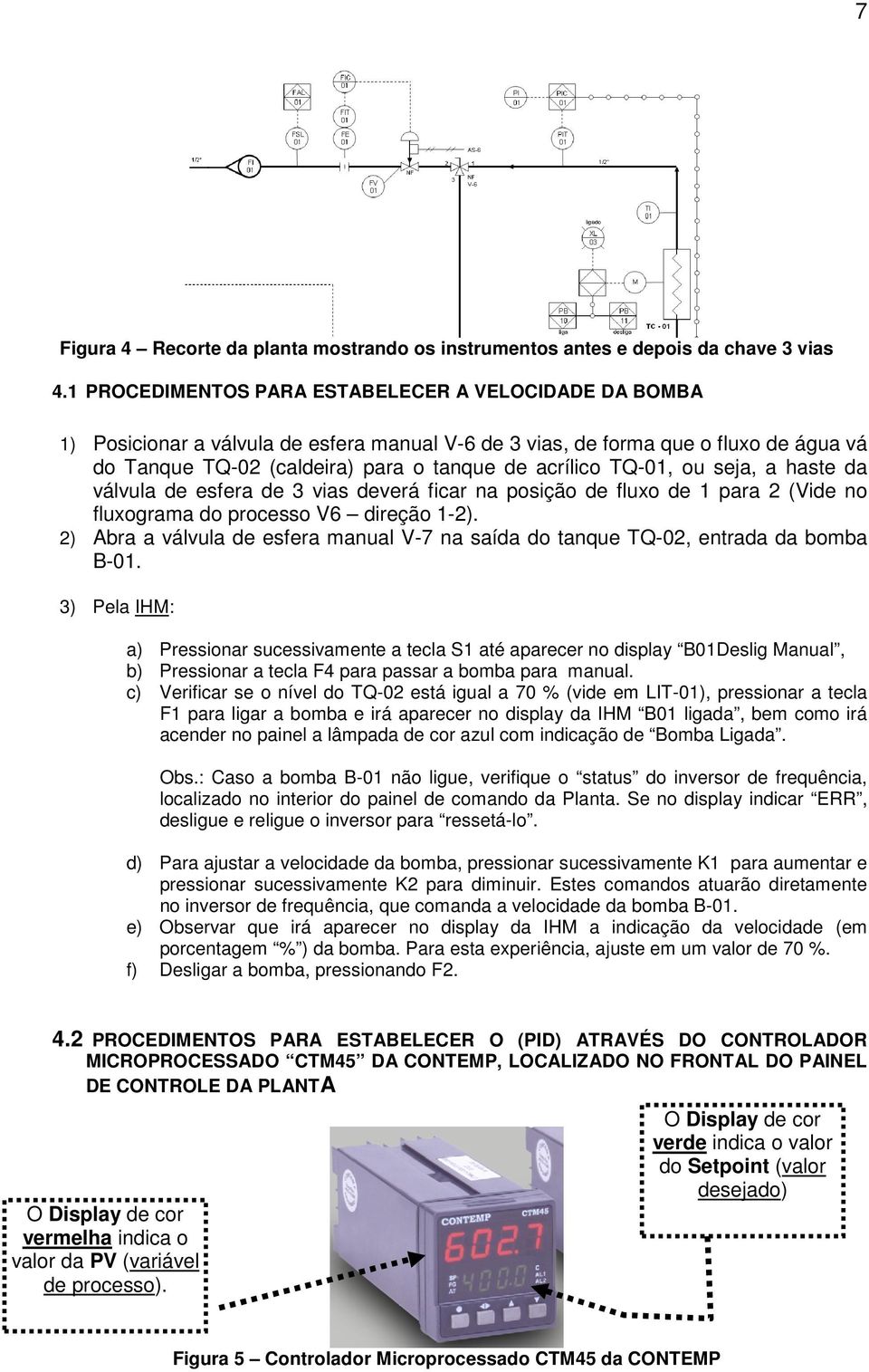 TQ-01, ou seja, a haste da válvula de esfera de 3 vias deverá ficar na posição de fluxo de 1 para 2 (Vide no fluxograma do processo V6 direção 1-2).