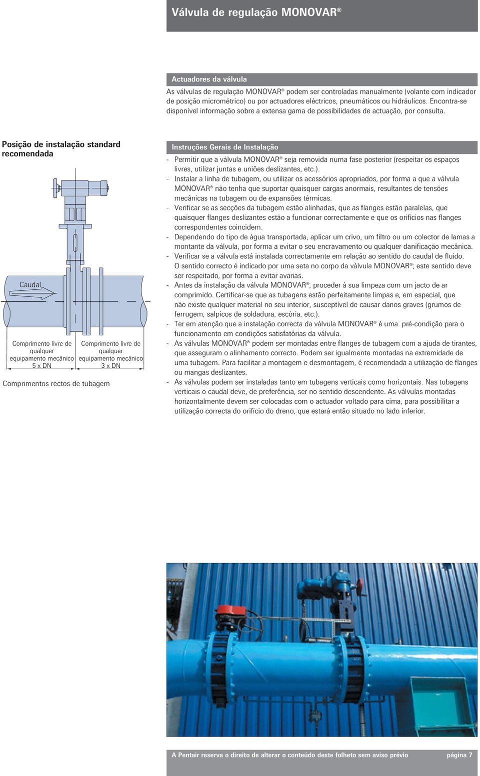 Posição de instalação standard recomendada Caudal Comprimento livre de qualquer equipamento mecânico 5 x DN Comprimento livre de qualquer equipamento mecânico 3 x DN Comprimentos rectos de tubagem