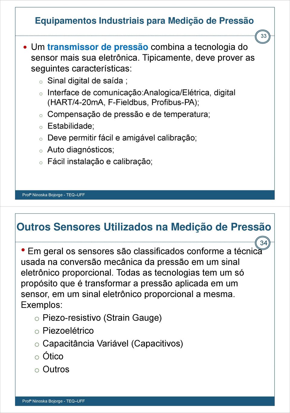 pressão e de temperatura; o Estabilidade; o Deve permitir fácil e amigável calibração; o Auto diagnósticos; o Fácil instalação e calibração; 33 Outros Sensores Utilizados na Medição de Pressão Em