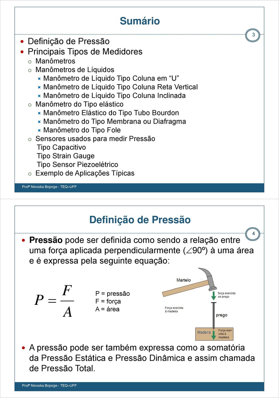 Capacitivo Tipo Strain Gauge Tipo Sensor Piezoelétrico Exemplo de Aplicações Típicas 3 Definição de Pressão Pressão pode ser definida como sendo a relação entre uma força aplicada perpendicularmente